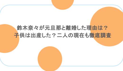 鈴木奈々が元旦那と離婚した理由は？子供は出産した？二人の現在も徹底調査