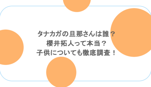 タナカガの旦那さんは誰？櫻井拓人って本当？子供についても徹底調査！