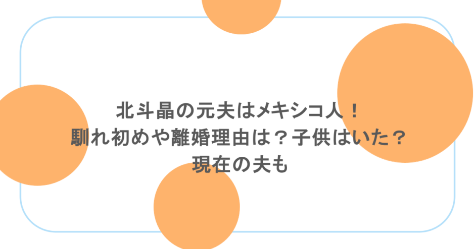 北斗晶の元夫はメキシコ人!馴れ初めや離婚理由は?子供はいた?現在の夫も