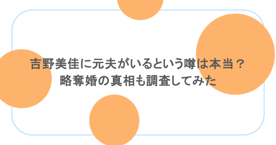 吉野美佳に元夫がいるという噂は本当？略奪婚の真相も調査してみた