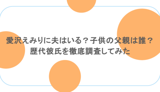 愛沢えみりに夫はいる？子供の父親は誰？歴代彼氏を徹底調査してみた