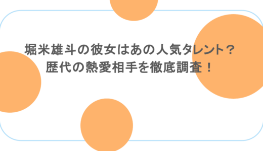 堀米雄斗の彼女はあの人気タレント？歴代の熱愛相手を徹底調査！