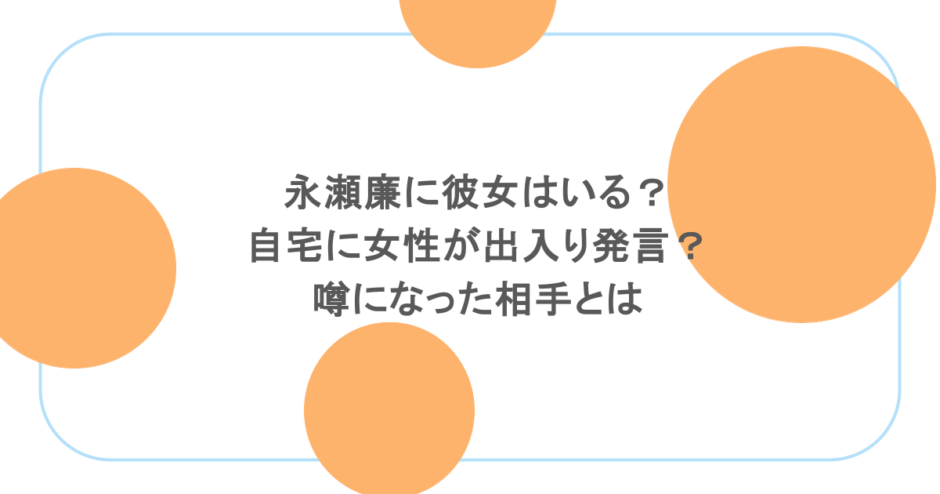 永瀬廉に彼女はいる？自宅に女性が出入り発言？噂になった相手とは