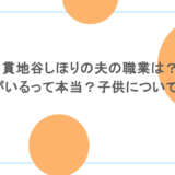 貫地谷しほりの夫の職業は？元夫がいるって本当？子供についても調査