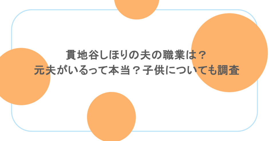 貫地谷しほりの夫の職業は？元夫がいるって本当？子供についても調査