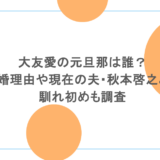 大友愛の元旦那は誰?離婚理由や現在の夫・秋本啓之との馴れ初めも調査
