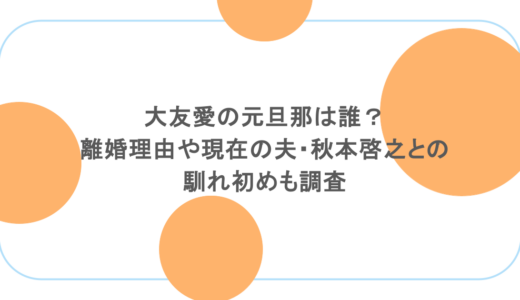 大友愛の元旦那は誰？離婚理由や現在の夫・秋本啓之との馴れ初めも調査