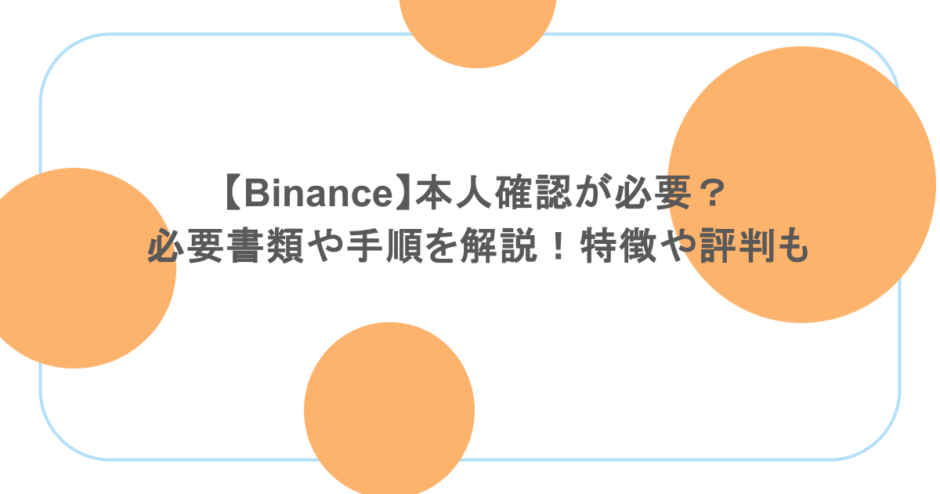 【Binance】本人確認が必要？必要書類や手順を解説！特徴や評判も