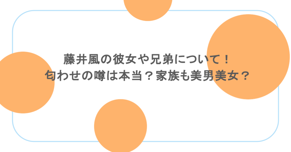 藤井風の彼女や兄弟について！匂わせの噂は本当？家族も美男美女？