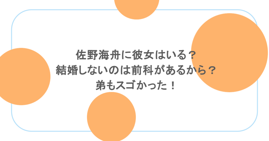 佐野海舟に彼女はいる？結婚しないのは前科があるから？弟もスゴかった！