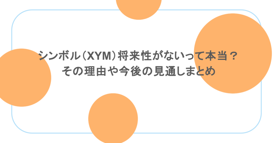 シンボル（XYM）将来性がないって本当？その理由や今後の見通しまとめ