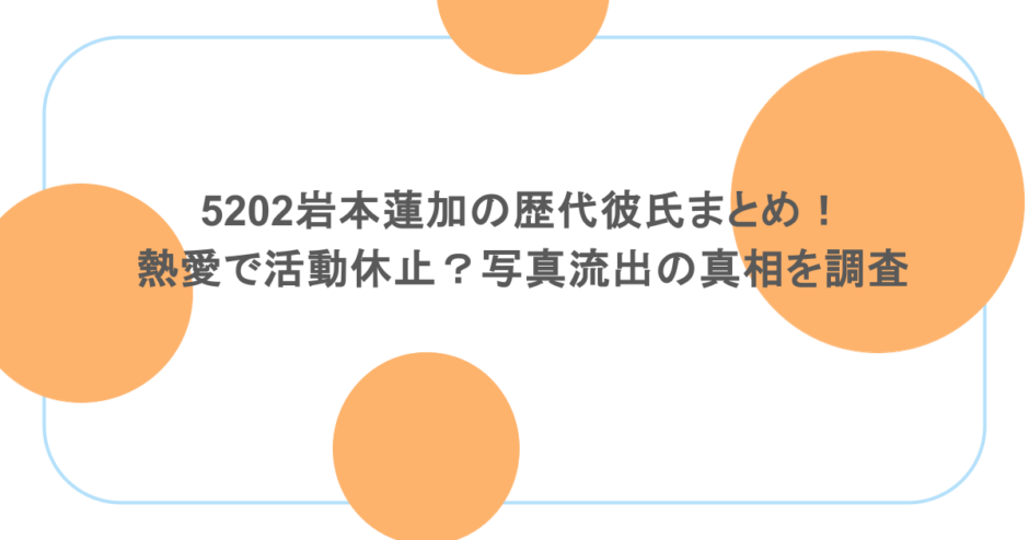 5202岩本蓮加の歴代彼氏まとめ！熱愛で活動休止？写真流出の真相を調査
