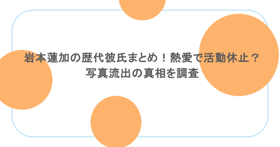 岩本蓮加の歴代彼氏まとめ！熱愛で活動休止？写真流出の真相を調査