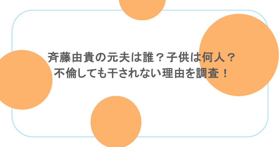 斉藤由貴の元夫は誰？子供は何人？不倫しても干されない理由を調査！