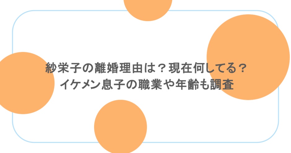 紗栄子の離婚理由は？現在何してる？イケメン息子の職業や年齢も調査