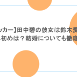 【サッカー】田中碧の彼女は鈴木愛理？馴れ初めは？結婚についても徹底調査