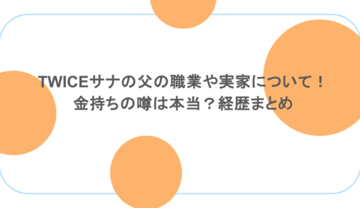 TWICEサナの父の職業や実家について！金持ちの噂は本当？経歴まとめ