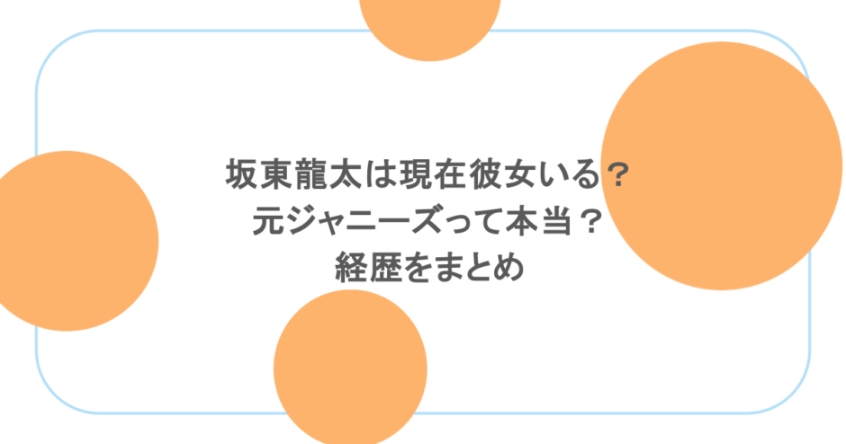坂東龍太は現在彼女いる？元ジャニーズって本当？経歴をまとめ