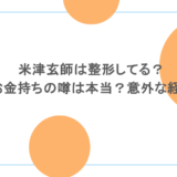 米津玄師は整形してる？実家がお金持ちの噂は本当？意外な経歴も調査