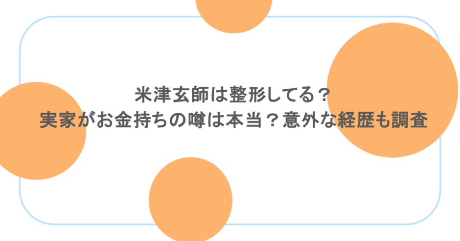 米津玄師は整形してる?実家がお金持ちの噂は本当?意外な経歴も調査