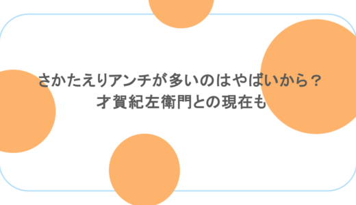 さかたえりアンチが多いのはやばいから？才賀紀左衛門との現在も