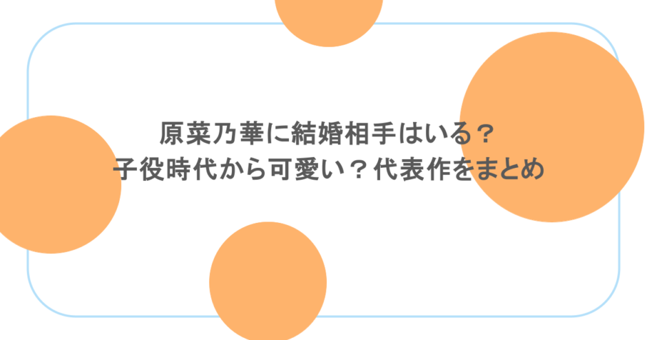 原菜乃華に結婚相手はいる?子役時代から可愛い?代表作をまとめ