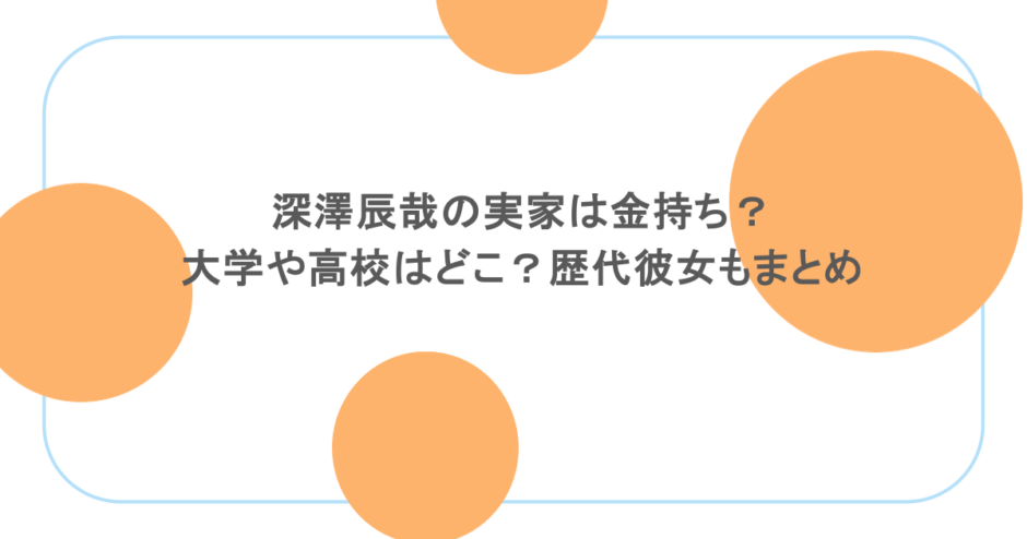 深澤辰哉の実家は金持ち？大学や高校はどこ？歴代彼女もまとめ