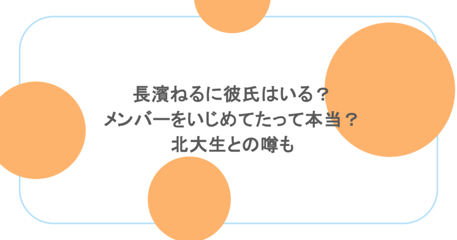 長濱ねるに彼氏はいる?メンバーをいじめてたって本当?北大生との噂も